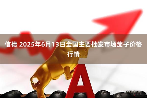 信德 2025年6月13日全国主要批发市场茄子价格行情