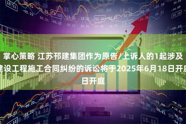 掌心策略 江苏邗建集团作为原告/上诉人的1起涉及建设工程施工合同纠纷的诉讼将于2025年6月18日开庭