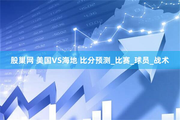 股巢网 美国VS海地 比分预测_比赛_球员_战术