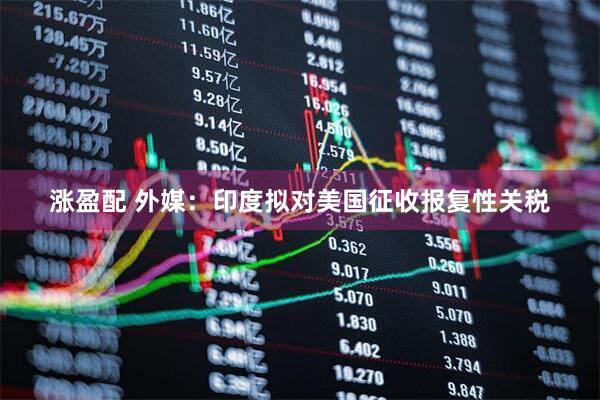 涨盈配 外媒：印度拟对美国征收报复性关税