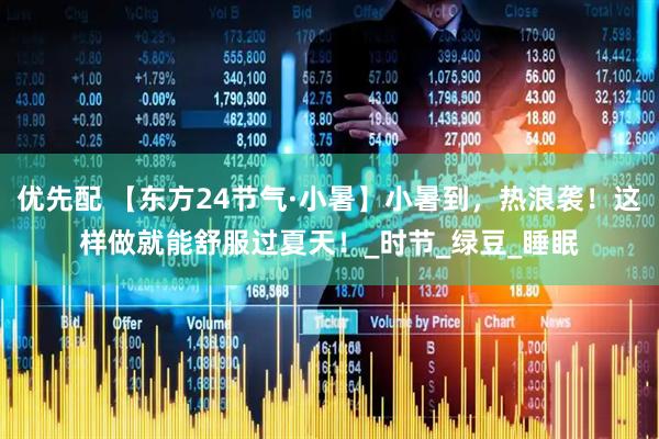 优先配 【东方24节气·小暑】小暑到，热浪袭！这样做就能舒服过夏天！_时节_绿豆_睡眠