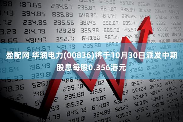 盈配网 华润电力(00836)将于10月30日派发中期股息每股0.356港元