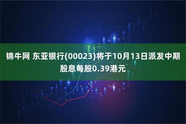 锦牛网 东亚银行(00023)将于10月13日派发中期股息每股0.39港元