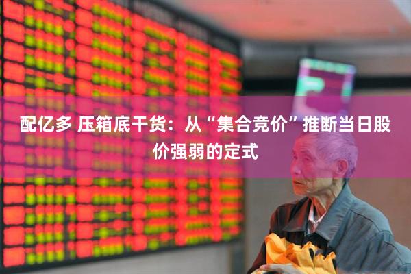 配亿多 压箱底干货：从“集合竞价”推断当日股价强弱的定式